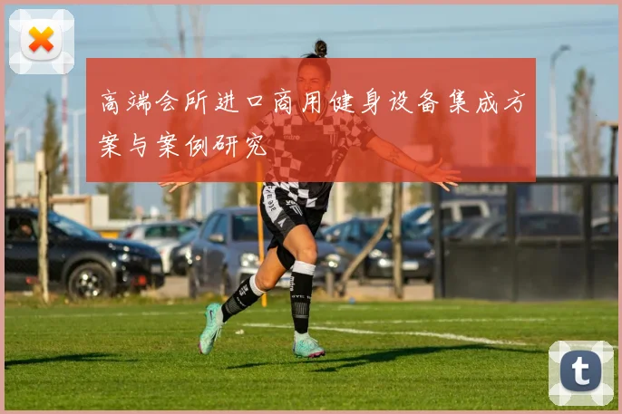 高端会所进口商用健身设备集成方案与案例研究