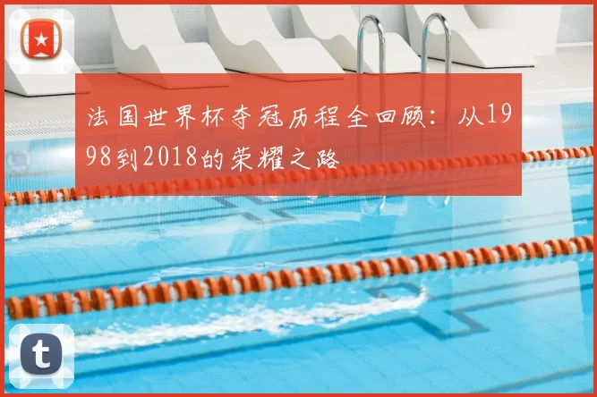 法国世界杯夺冠历程全回顾：从1998到2018的荣耀之路