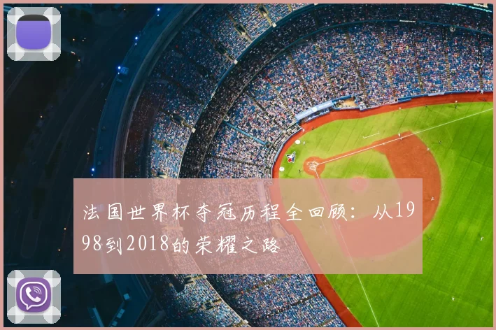 法国世界杯夺冠历程全回顾：从1998到2018的荣耀之路